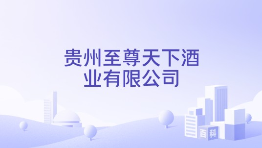 贵州至尊天下酒业有限公司