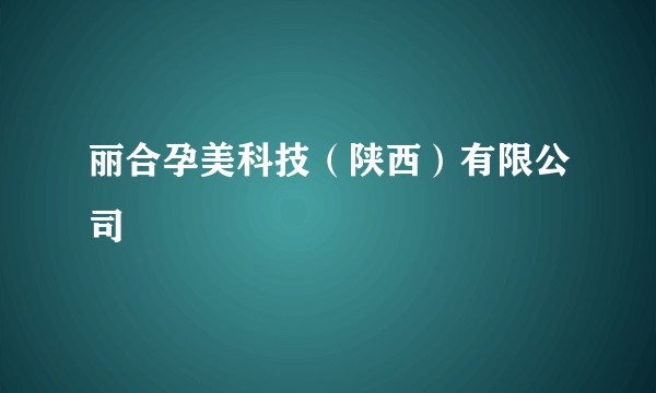 丽合孕美科技（陕西）有限公司