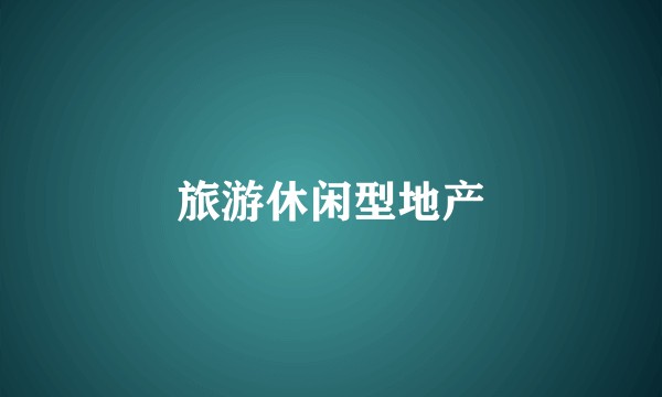 旅游休闲型地产