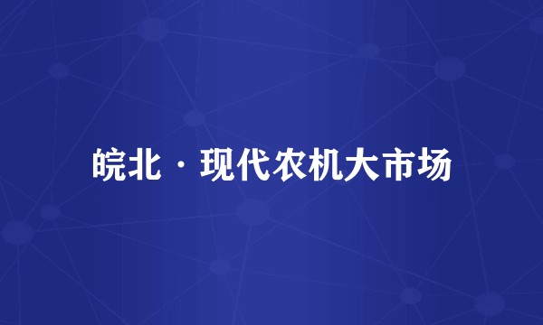 皖北·现代农机大市场