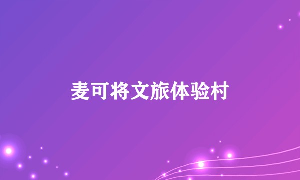麦可将文旅体验村
