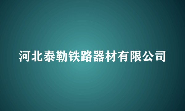 河北泰勒铁路器材有限公司