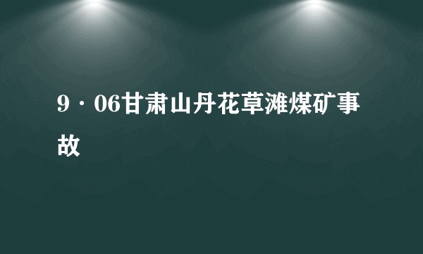 9·06甘肃山丹花草滩煤矿事故