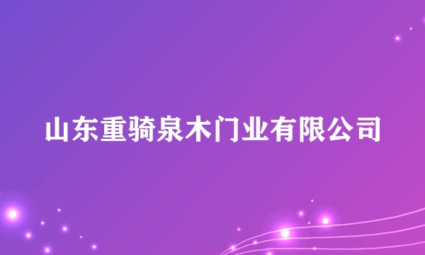 山东重骑泉木门业有限公司