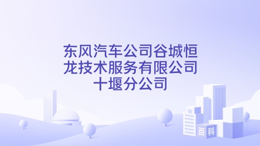 东风汽车公司谷城恒龙技术服务有限公司十堰分公司