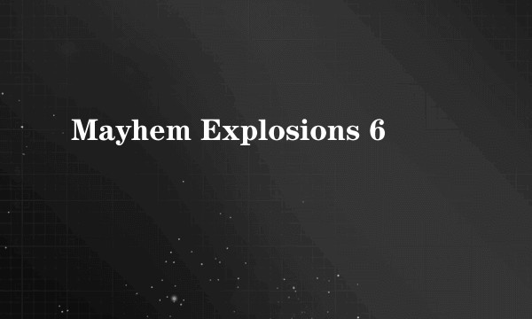 Mayhem Explosions 6