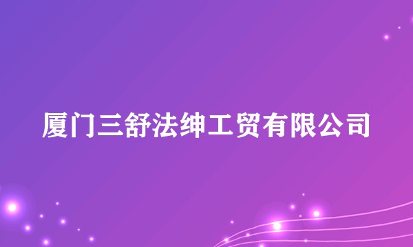 厦门三舒法绅工贸有限公司