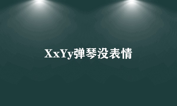 XxYy弹琴没表情