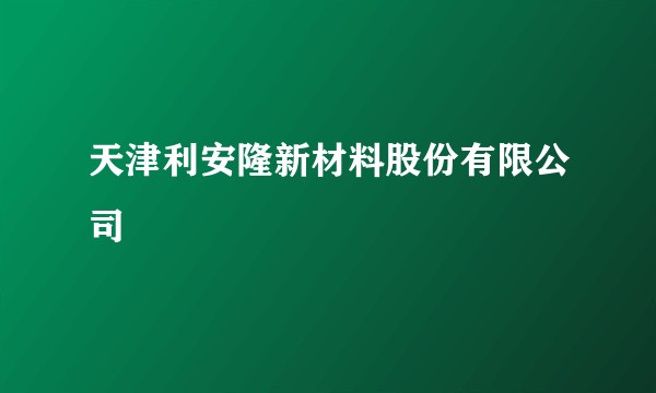 天津利安隆新材料股份有限公司