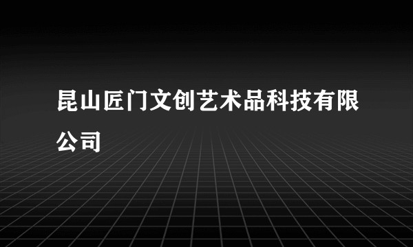 昆山匠门文创艺术品科技有限公司