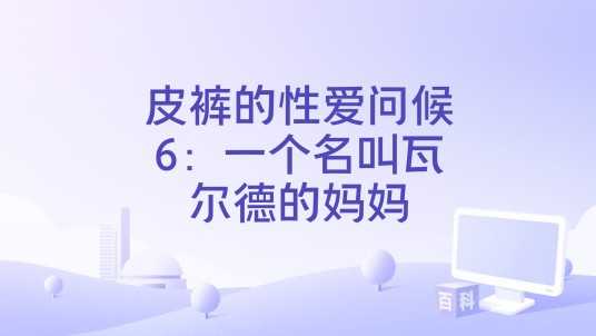 皮裤的性爱问候6：一个名叫瓦尔德的妈妈