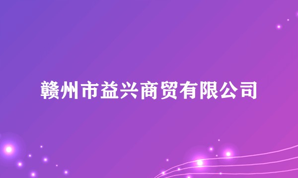 赣州市益兴商贸有限公司