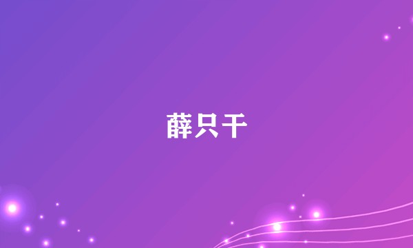 薛只干