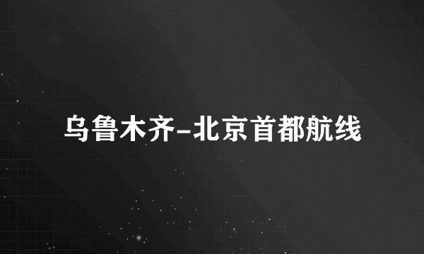 乌鲁木齐-北京首都航线