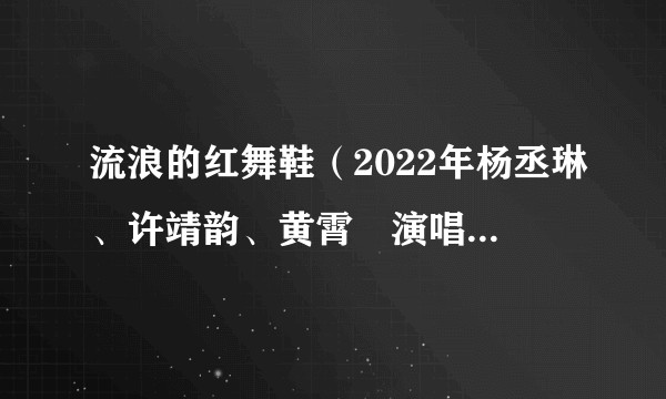 流浪的红舞鞋（2022年杨丞琳、许靖韵、黄霄雲演唱的歌曲）