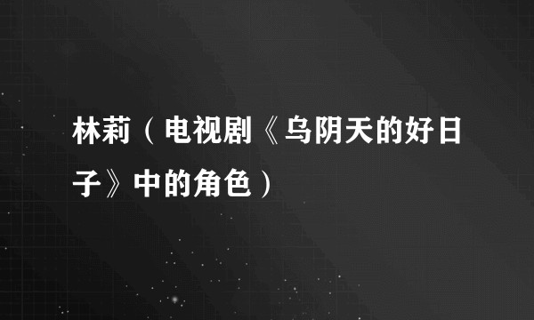 林莉（电视剧《乌阴天的好日子》中的角色）
