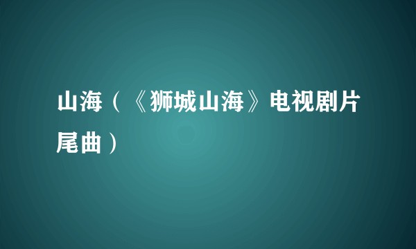 山海（《狮城山海》电视剧片尾曲）