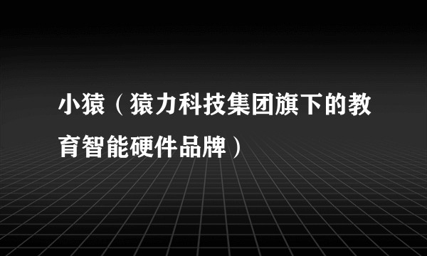 小猿（猿力科技集团旗下的教育智能硬件品牌）