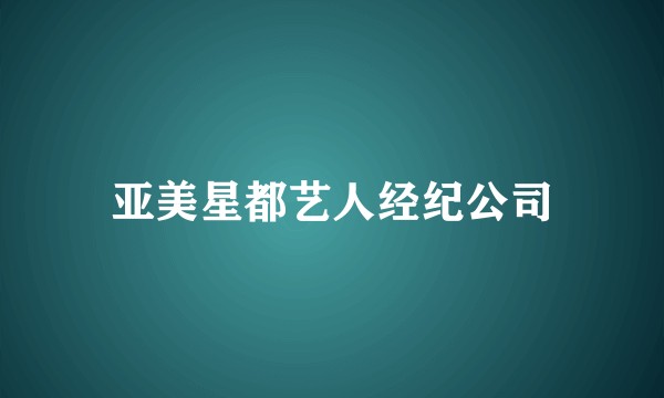 亚美星都艺人经纪公司