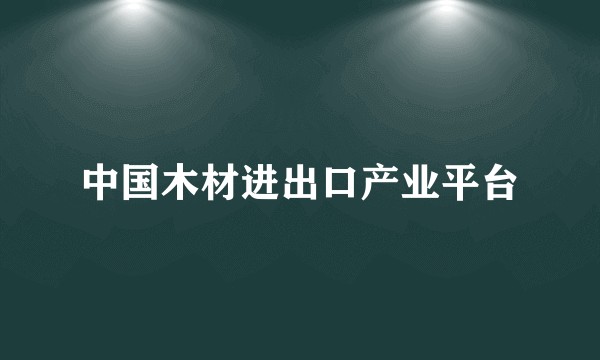 中国木材进出口产业平台