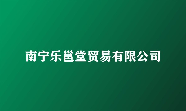 南宁乐邕堂贸易有限公司