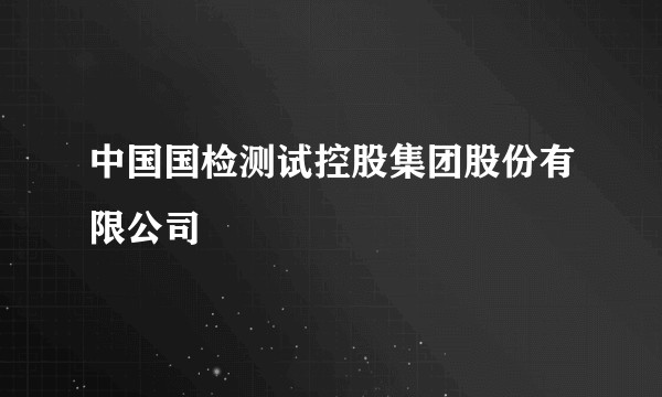 中国国检测试控股集团股份有限公司