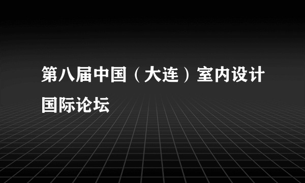 第八届中国（大连）室内设计国际论坛