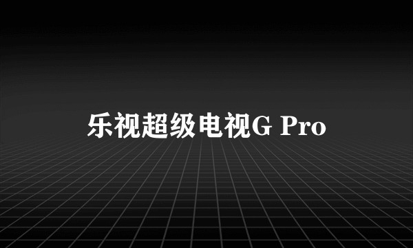 乐视超级电视G Pro