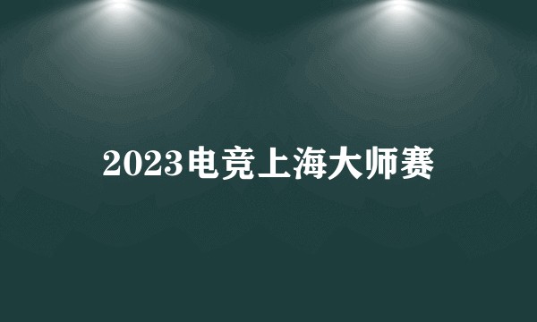 2023电竞上海大师赛