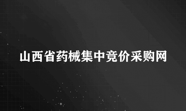 山西省药械集中竞价采购网