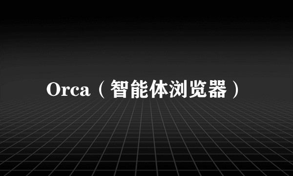Orca（智能体浏览器）
