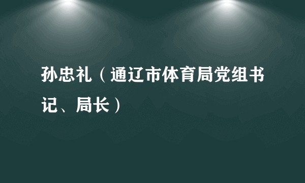 孙忠礼（通辽市体育局党组书记、局长）