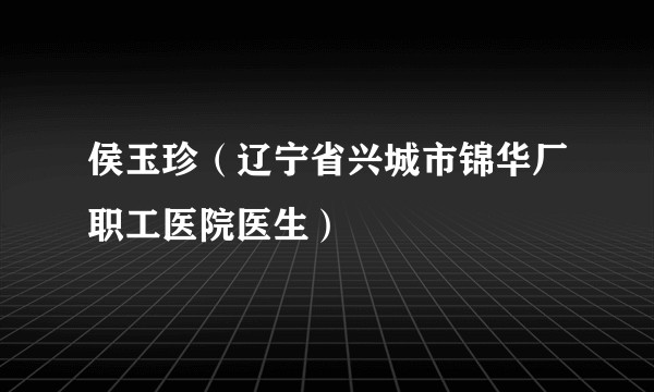 侯玉珍（辽宁省兴城市锦华厂职工医院医生）