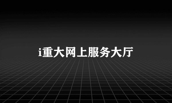 i重大网上服务大厅