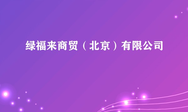 绿福来商贸(北京)有限公司