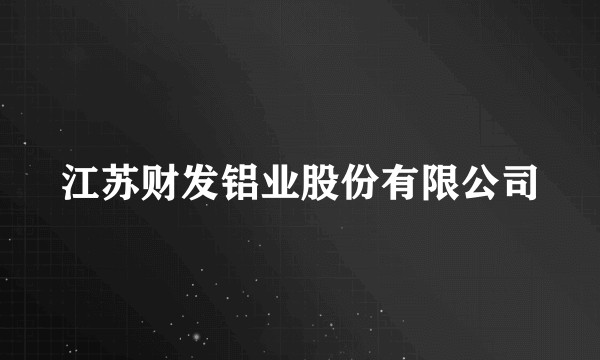 江苏财发铝业股份有限公司