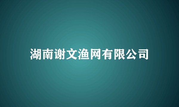 湖南谢文渔网有限公司