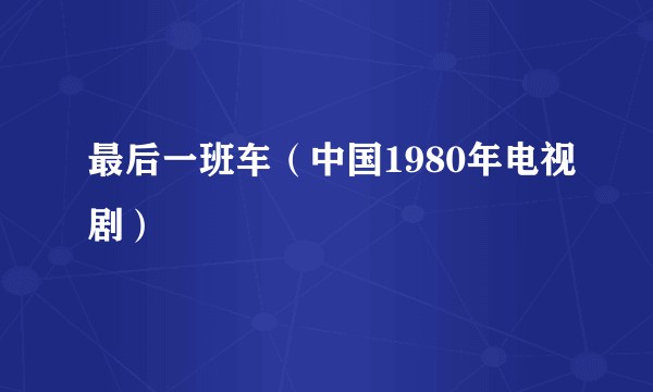 最后一班车（中国1980年电视剧）