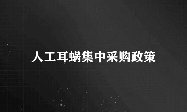 人工耳蜗集中采购政策