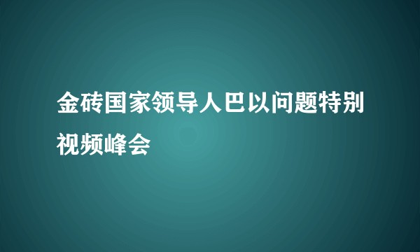 金砖国家领导人巴以问题特别视频峰会