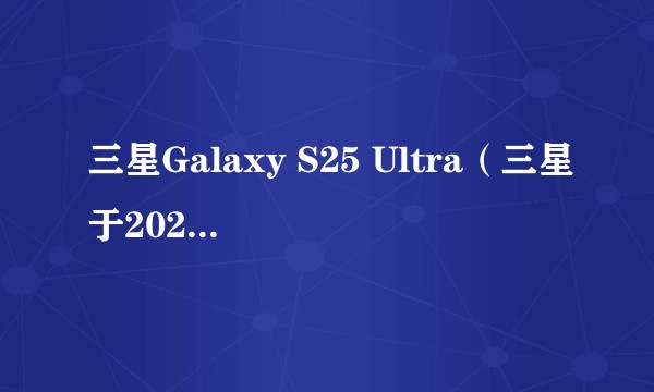 三星Galaxy S25 Ultra（三星于2026年发布的旗舰手机）