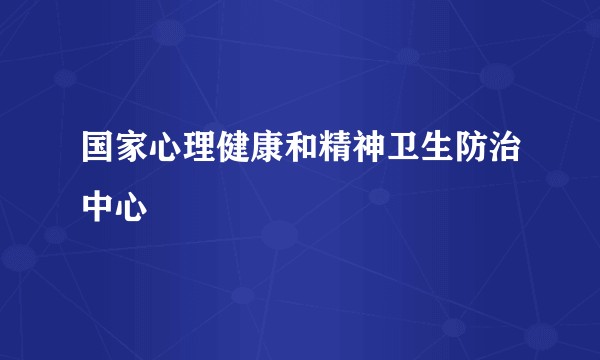国家心理健康和精神卫生防治中心