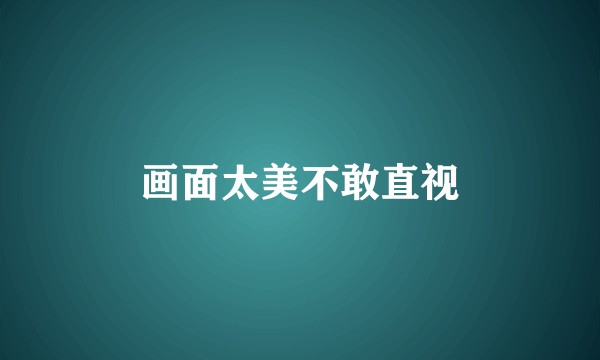 画面太美不敢直视