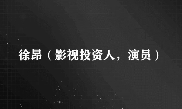 徐昂(影视投资人,演员)