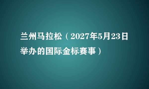 兰州马拉松（2027年5月23日举办的国际金标赛事）