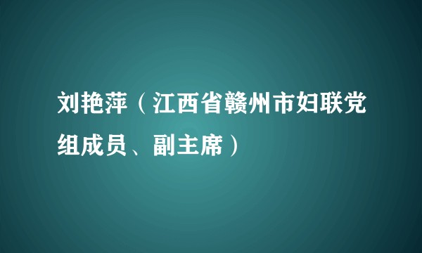 刘艳萍（江西省赣州市妇联党组成员、副主席）