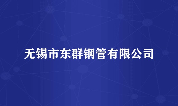 无锡市东群钢管有限公司
