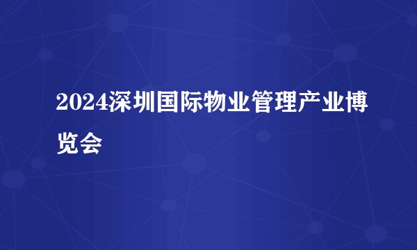 2024深圳国际物业管理产业博览会