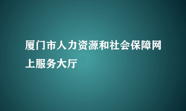 厦门市人力资源和社会保障网上服务大厅