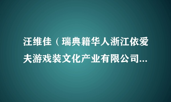 汪维佳(瑞典籍华人浙江依爱夫游戏装文化产业有限公司董事长)